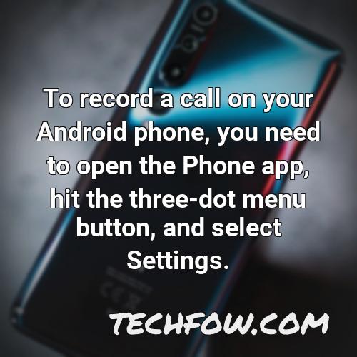 to record a call on your android phone you need to open the phone app hit the three dot menu button and select settings