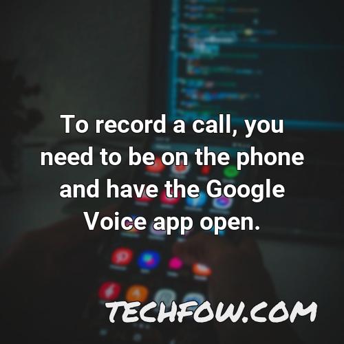 to record a call you need to be on the phone and have the google voice app open