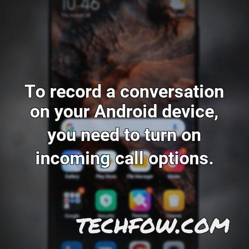 to record a conversation on your android device you need to turn on incoming call options