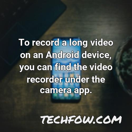 to record a long video on an android device you can find the video recorder under the camera app