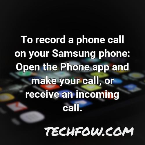 to record a phone call on your samsung phone open the phone app and make your call or receive an incoming call