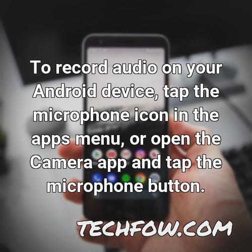 to record audio on your android device tap the microphone icon in the apps menu or open the camera app and tap the microphone button