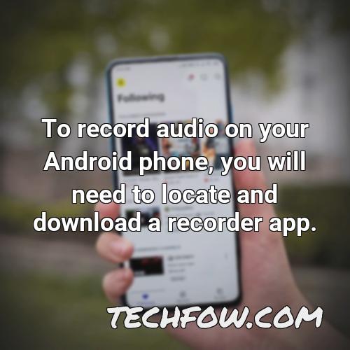 to record audio on your android phone you will need to locate and download a recorder app