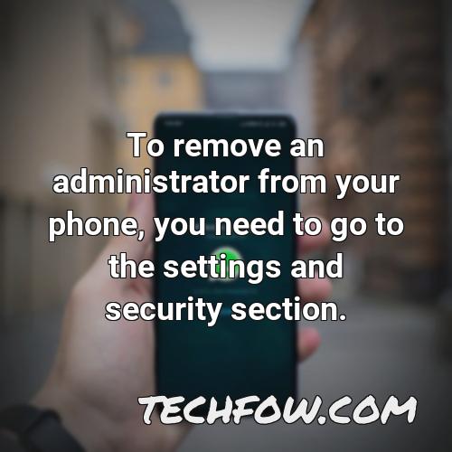 to remove an administrator from your phone you need to go to the settings and security section