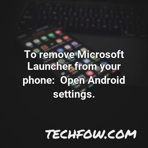 to remove microsoft launcher from your phone open android settings