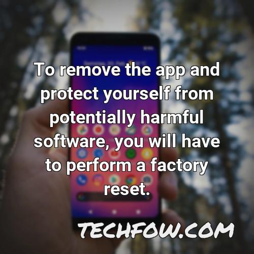 to remove the app and protect yourself from potentially harmful software you will have to perform a factory reset