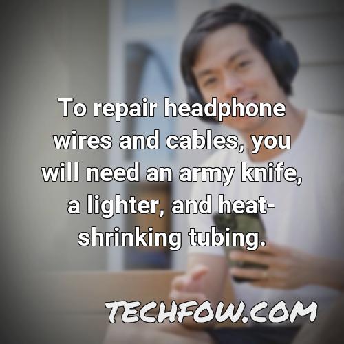 to repair headphone wires and cables you will need an army knife a lighter and heat shrinking tubing