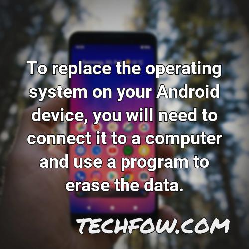 to replace the operating system on your android device you will need to connect it to a computer and use a program to erase the data