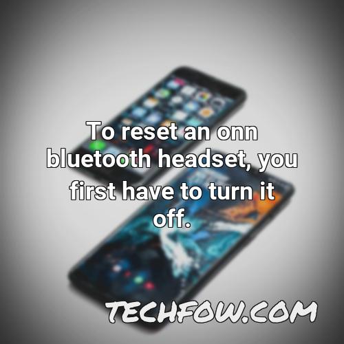 to reset an onn bluetooth headset you first have to turn it off