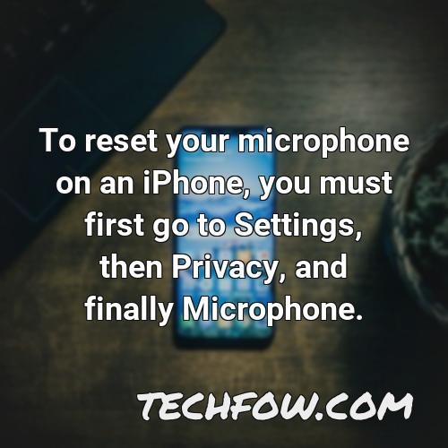 to reset your microphone on an iphone you must first go to settings then privacy and finally microphone