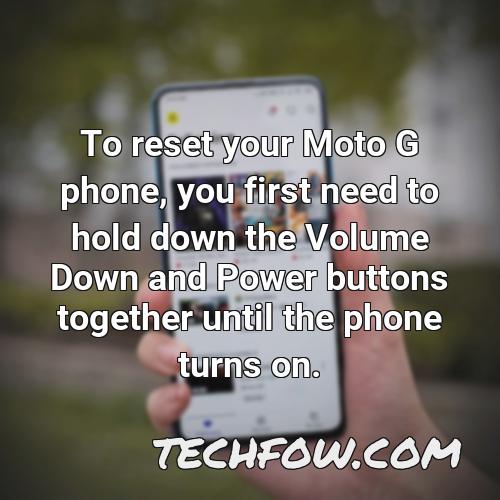 to reset your moto g phone you first need to hold down the volume down and power buttons together until the phone turns on