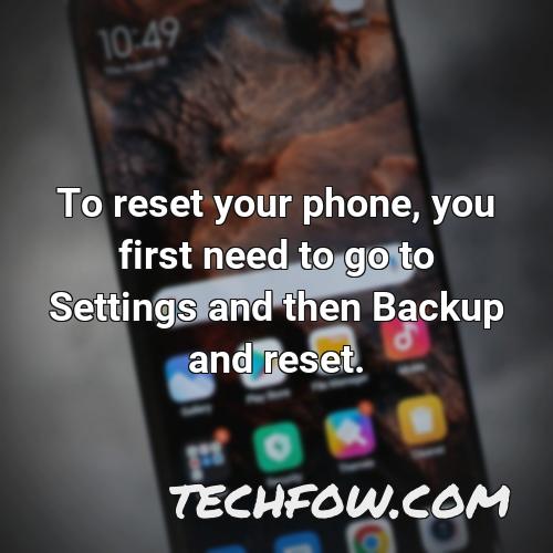 to reset your phone you first need to go to settings and then backup and reset
