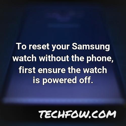 to reset your samsung watch without the phone first ensure the watch is powered off