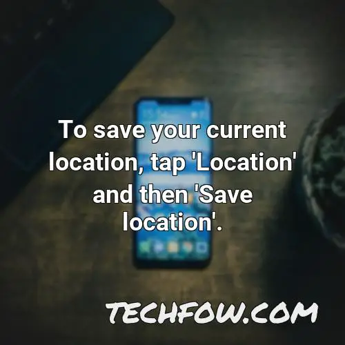 to save your current location tap location and then save location