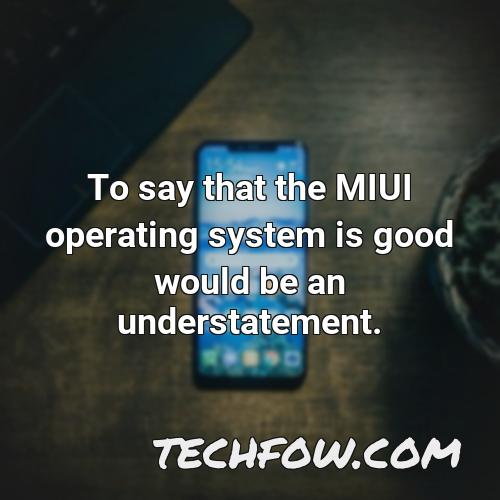 to say that the miui operating system is good would be an understatement