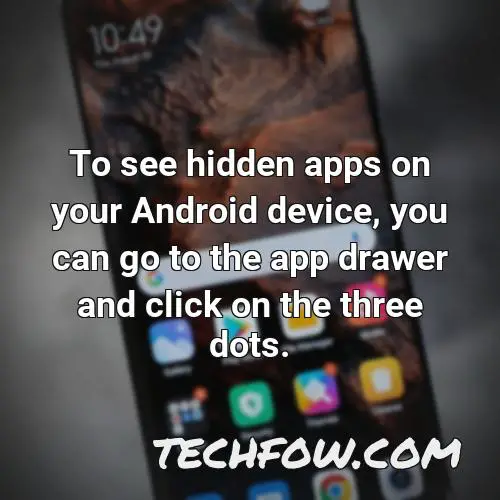 to see hidden apps on your android device you can go to the app drawer and click on the three dots