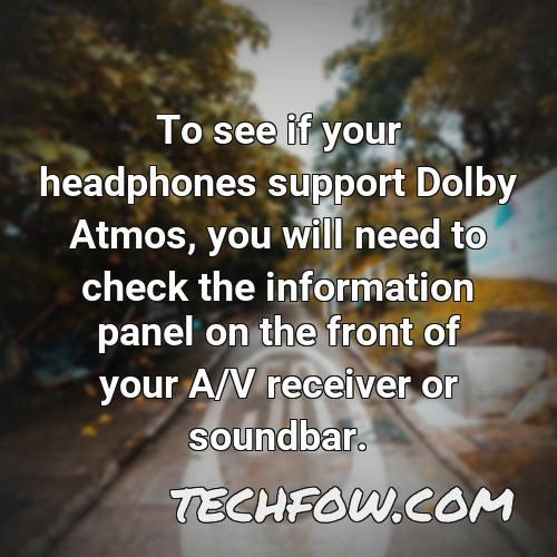 to see if your headphones support dolby atmos you will need to check the information panel on the front of your a v receiver or soundbar