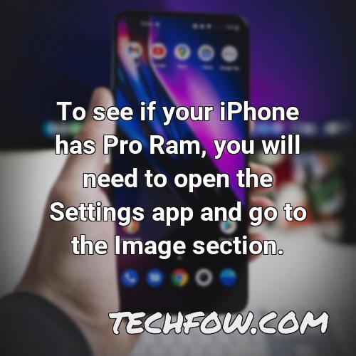 to see if your iphone has pro ram you will need to open the settings app and go to the image section