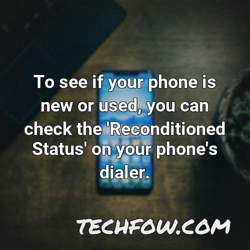 to see if your phone is new or used you can check the reconditioned status on your phone s dialer