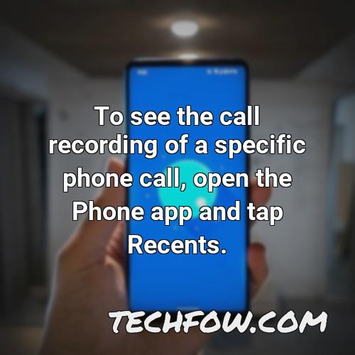 to see the call recording of a specific phone call open the phone app and tap recents