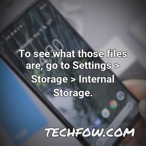 to see what those files are go to settings storage internal storage