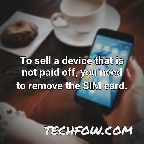 to sell a device that is not paid off you need to remove the sim card