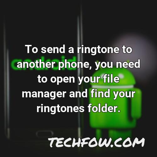 to send a ringtone to another phone you need to open your file manager and find your ringtones folder
