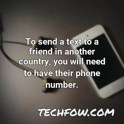 to send a text to a friend in another country you will need to have their phone number
