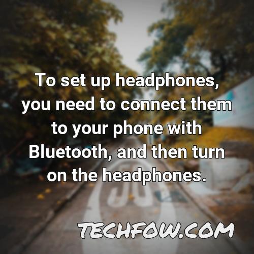 to set up headphones you need to connect them to your phone with bluetooth and then turn on the headphones