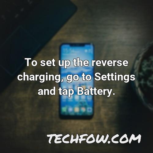 to set up the reverse charging go to settings and tap battery
