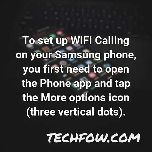 to set up wifi calling on your samsung phone you first need to open the phone app and tap the more options icon three vertical dots