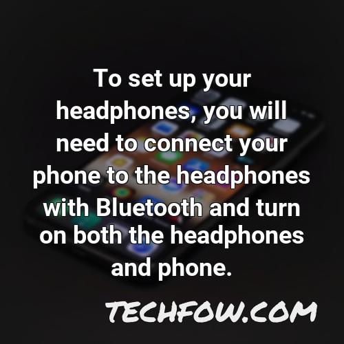 to set up your headphones you will need to connect your phone to the headphones with bluetooth and turn on both the headphones and phone