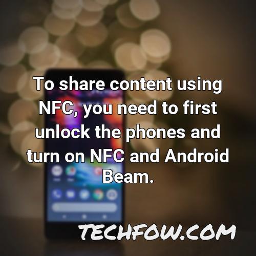 to share content using nfc you need to first unlock the phones and turn on nfc and android beam
