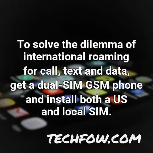 to solve the dilemma of international roaming for call text and data get a dual sim gsm phone and install both a us and local sim
