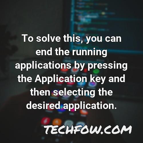 to solve this you can end the running applications by pressing the application key and then selecting the desired application
