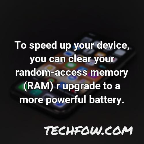 to speed up your device you can clear your random access memory ram r upgrade to a more powerful battery