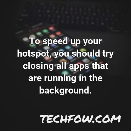 to speed up your hotspot you should try closing all apps that are running in the background