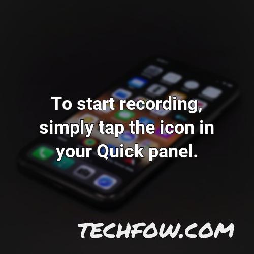to start recording simply tap the icon in your quick panel