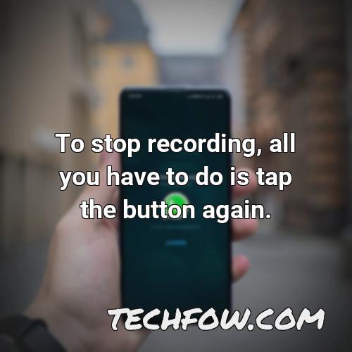 to stop recording all you have to do is tap the button again
