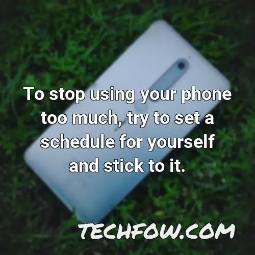 to stop using your phone too much try to set a schedule for yourself and stick to it