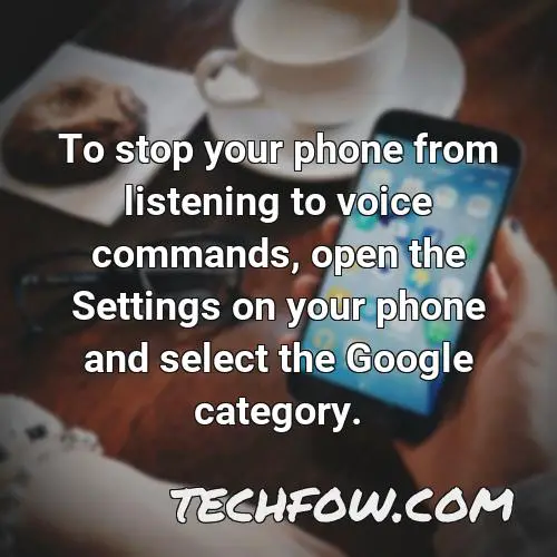 to stop your phone from listening to voice commands open the settings on your phone and select the google category