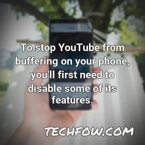 to stop youtube from buffering on your phone you ll first need to disable some of its features