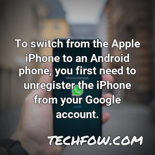 to switch from the apple iphone to an android phone you first need to unregister the iphone from your google account