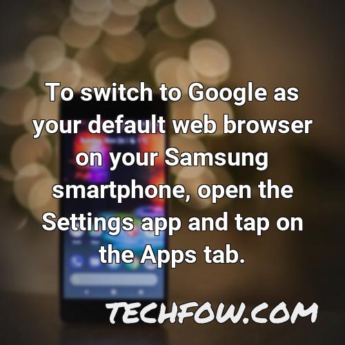 to switch to google as your default web browser on your samsung smartphone open the settings app and tap on the apps tab