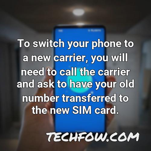 to switch your phone to a new carrier you will need to call the carrier and ask to have your old number transferred to the new sim card