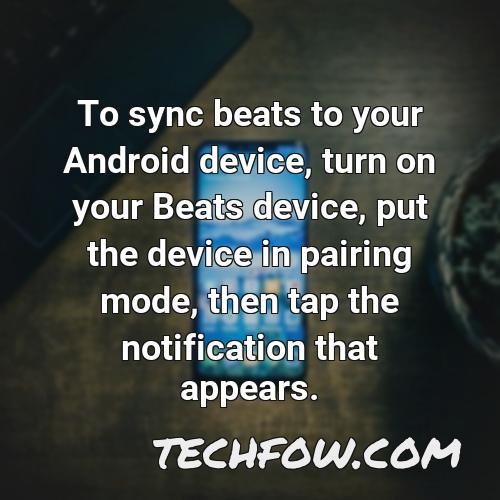 to sync beats to your android device turn on your beats device put the device in pairing mode then tap the notification that appears
