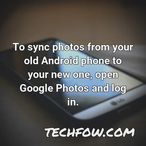 to sync photos from your old android phone to your new one open google photos and log in