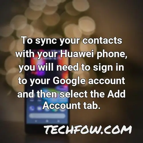 to sync your contacts with your huawei phone you will need to sign in to your google account and then select the add account tab