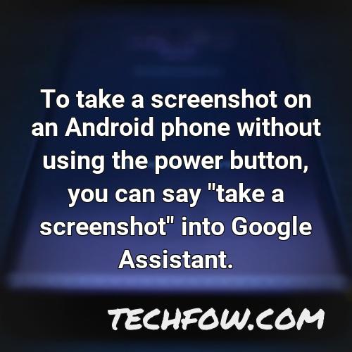 to take a screenshot on an android phone without using the power button you can say take a screenshot into google assistant