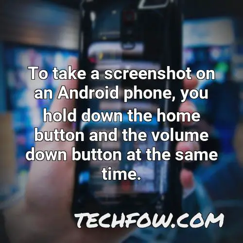 to take a screenshot on an android phone you hold down the home button and the volume down button at the same time